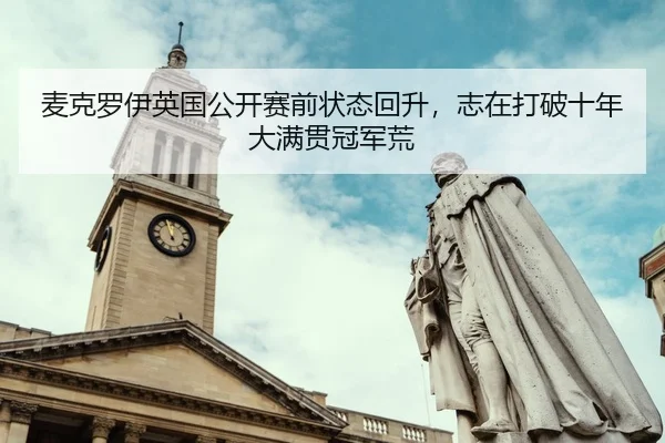 麦克罗伊英国公开赛前状态回升，志在打破十年大满贯冠军荒